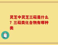 灵芝中灵芝三萜是什么？三萜类化合物有哪种类