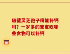破壁灵芝孢子粉能补钙吗？一岁多的宝宝吃哪些食物可以补钙