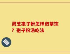 灵芝孢子粉怎样泡茶饮？孢子粉汤吃法