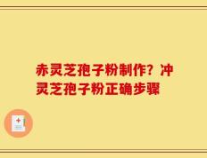 赤灵芝孢子粉制作？冲灵芝孢子粉正确步骤