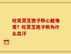 吃完灵芝孢子粉心脏难受？吃灵芝孢子粉为什么出汗