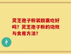灵芝孢子粉装胶囊吃好吗？灵芝孢子粉的功效与食用方法？