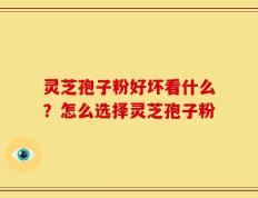 灵芝孢子粉好坏看什么？怎么选择灵芝孢子粉