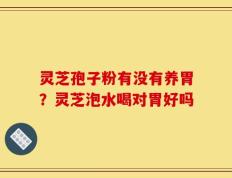 灵芝孢子粉有没有养胃？灵芝泡水喝对胃好吗