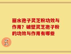 丽水孢子灵芝粉功效与作用？破壁灵芝孢子粉的功效与作用有哪些