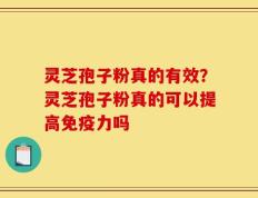灵芝孢子粉真的有效？灵芝孢子粉真的可以提高免疫力吗