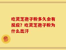 吃灵芝孢子粉多久会有反应？吃灵芝孢子粉为什么出汗