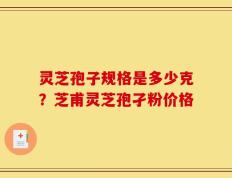 灵芝孢子规格是多少克？芝甫灵芝孢孑粉价格