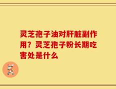 灵芝孢子油对肝脏副作用？灵芝孢子粉长期吃害处是什么