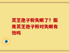 灵芝孢子粉失眠了？服用灵芝孢子粉对失眠有效吗