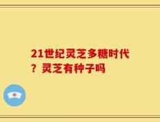 21世纪灵芝多糖时代？灵芝有种子吗