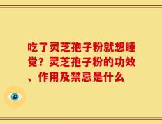 吃了灵芝孢子粉就想睡觉？灵芝孢子粉的功效、作用及禁忌是什么