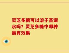 灵芝多糖可以溶于蒸馏水吗？灵芝多糖中哪种最有效果