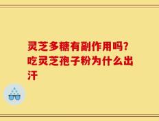 灵芝多糖有副作用吗？吃灵芝孢子粉为什么出汗