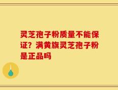 灵芝孢子粉质量不能保证？满黄旗灵芝孢子粉是正品吗