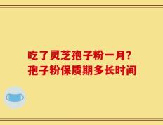 吃了灵芝孢子粉一月？孢子粉保质期多长时间