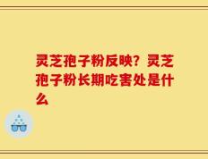 灵芝孢子粉反映？灵芝孢子粉长期吃害处是什么