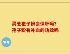 灵芝孢子粉会保肝吗？孢子粉有补血的功效吗