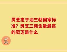 灵芝孢子油三萜国家标准？灵芝三萜含量最高的灵芝是什么