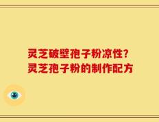 灵芝破壁孢子粉凉性？灵芝孢子粉的制作配方