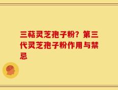 三萜灵芝孢子粉？第三代灵芝孢子粉作用与禁忌