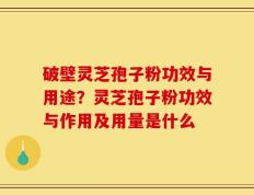 破壁灵芝孢子粉功效与用途？灵芝孢子粉功效与作用及用量是什么