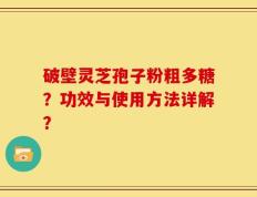 破壁灵芝孢子粉粗多糖？功效与使用方法详解？