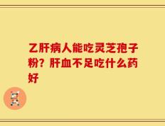 乙肝病人能吃灵芝孢子粉？肝血不足吃什么药好