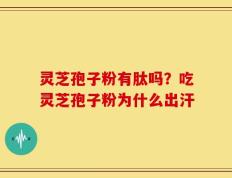 灵芝孢子粉有肽吗？吃灵芝孢子粉为什么出汗