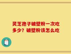 灵芝孢子破壁粉一次吃多少？破壁粉该怎么吃
