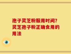 孢子灵芝粉服用时间？灵芝孢子粉正确食用的用法