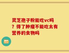 灵芝孢子粉能吃vc吗？得了肿瘤不能吃太有营养的食物吗