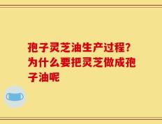 孢子灵芝油生产过程？为什么要把灵芝做成孢子油呢