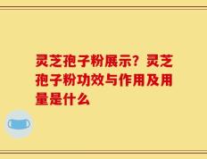 灵芝孢子粉展示？灵芝孢子粉功效与作用及用量是什么