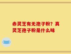 赤灵芝有无孢子粉？真灵芝孢子粉是什么味