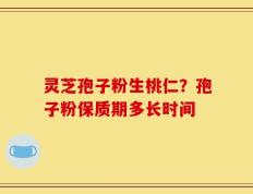 灵芝孢子粉生桃仁？孢子粉保质期多长时间