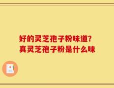 好的灵芝孢子粉味道？真灵芝孢子粉是什么味