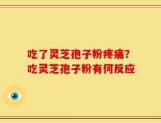 吃了灵芝孢子粉疼痛？吃灵芝孢子粉有何反应
