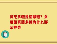 灵芝多糖是葡聚糖？食用菌真菌多糖为什么那么神奇