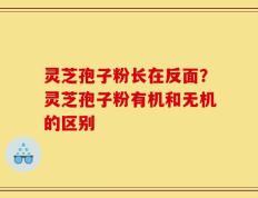 灵芝孢子粉长在反面？灵芝孢子粉有机和无机的区别