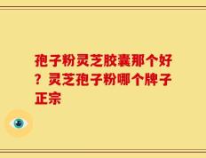孢子粉灵芝胶囊那个好？灵芝孢子粉哪个牌子正宗