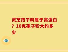 灵芝孢子粉属于高蛋白？10克孢子粉大约多少