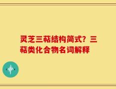 灵芝三萜结构简式？三萜类化合物名词解释