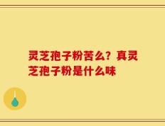灵芝孢子粉苦么？真灵芝孢子粉是什么味
