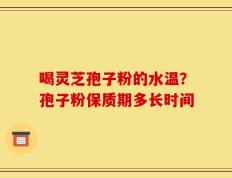 喝灵芝孢子粉的水温？孢子粉保质期多长时间