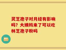 灵芝孢子对月经有影响吗？大姨妈来了可以吃林芝孢子粉吗