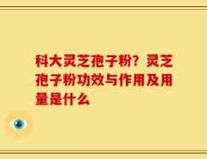 科大灵芝孢子粉？灵芝孢子粉功效与作用及用量是什么