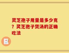 灵芝孢子用量是多少克？灵芝孢子煲汤的正确吃法