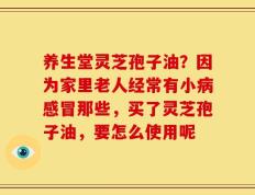 养生堂灵芝孢子油？因为家里老人经常有小病感冒那些，买了灵芝孢子油，要怎么使用呢