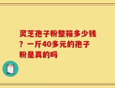 灵芝孢子粉整箱多少钱？一斤40多元的孢子粉是真的吗